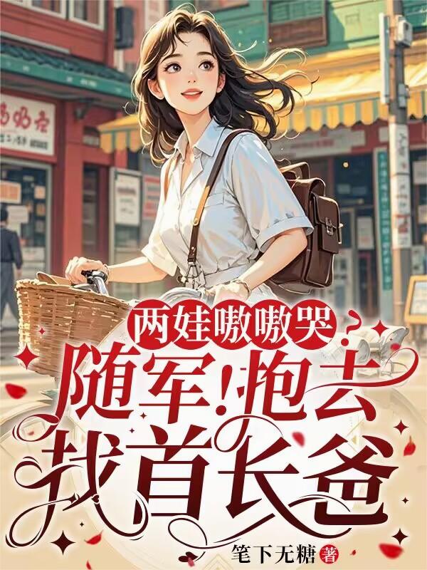 两娃嗷嗷哭？随军！抱去找首长爸