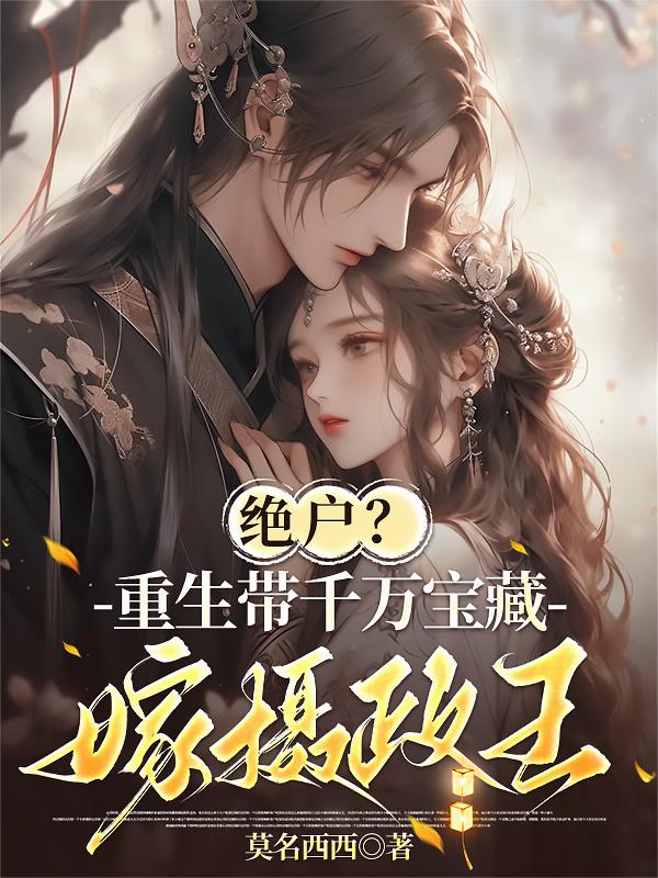 绝户？重生带千万宝藏嫁摄政王